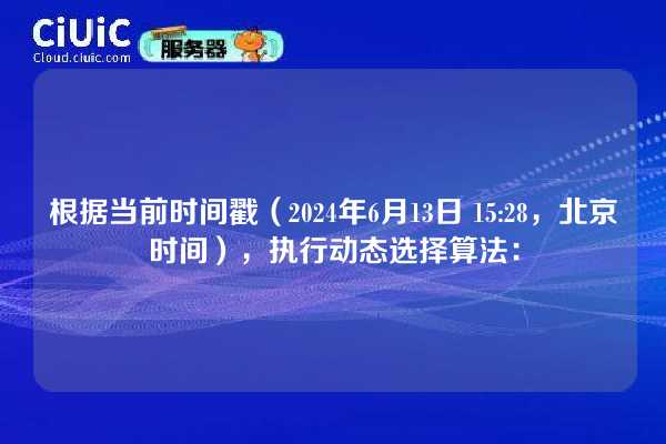 根据当前时间戳(2024年6月13日 15:28,北京时间),执行动态选择算法: