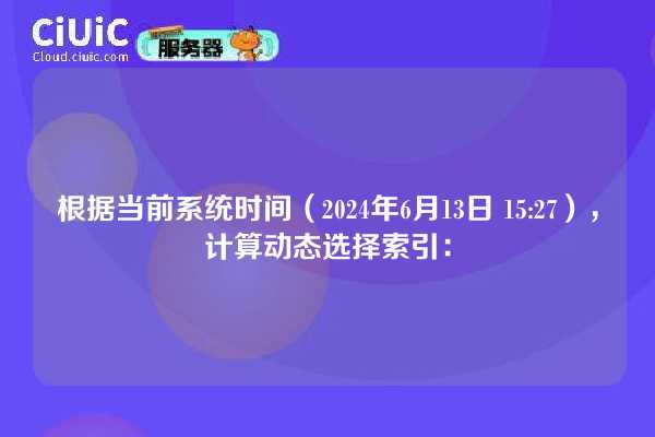 根据当前系统时间（2024年6月13日 15:27），计算动态选择索引：