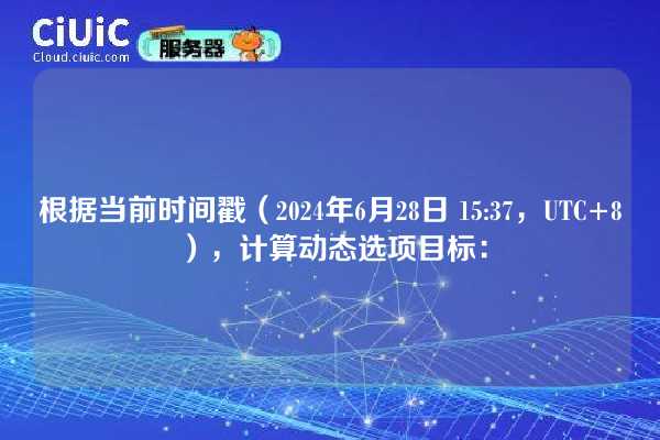 根据当前时间戳（2024年6月28日 15:37，UTC+8），计算动态选项目标：