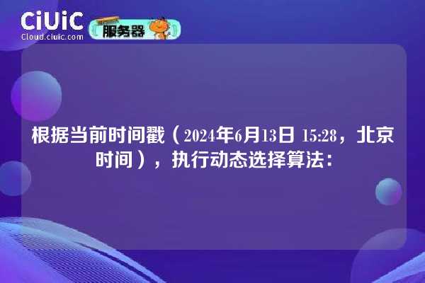 根据当前时间戳（2024年6月13日 15:28，北京时间），执行动态选择算法：
