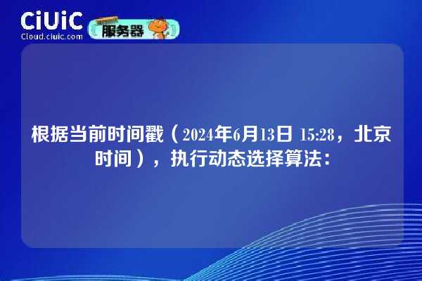 根据当前时间戳(2024年6月13日 15:28,北京时间),执行动态选择算法: