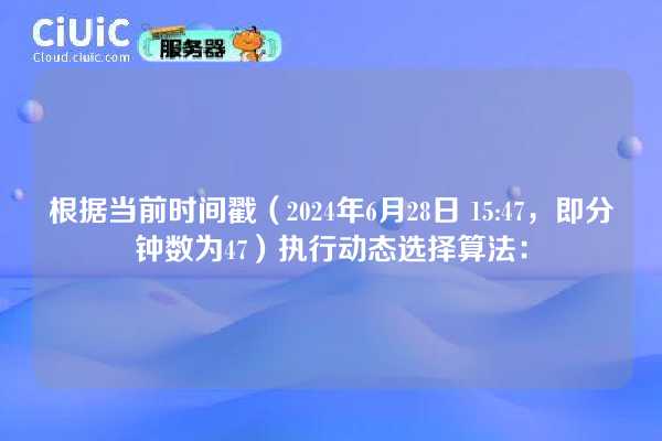 根据当前时间戳（2024年6月28日 15:47，即分钟数为47）执行动态选择算法：